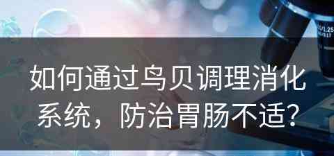 如何通过鸟贝调理消化系统，防治胃肠不适？